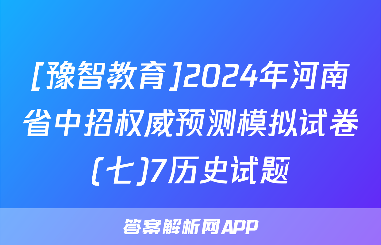 [豫智教育]2024年河南省中招权威预测模拟试卷(七)7历史试题