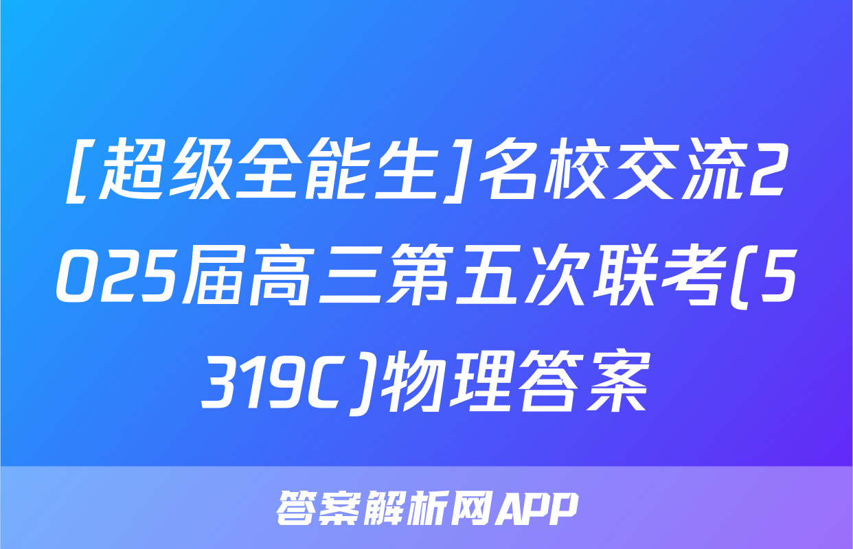 [超级全能生]名校交流2025届高三第五次联考(5319C)物理答案