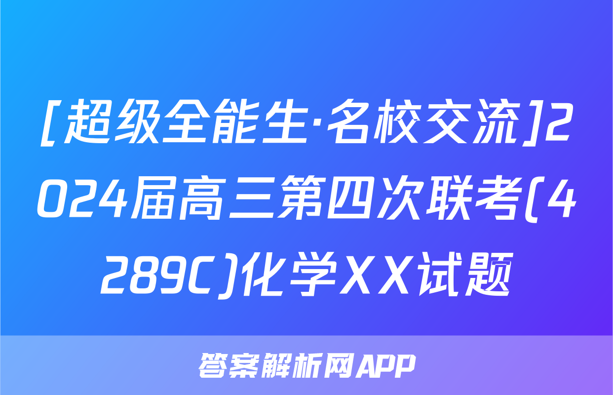 [超级全能生·名校交流]2024届高三第四次联考(4289C)化学XX试题