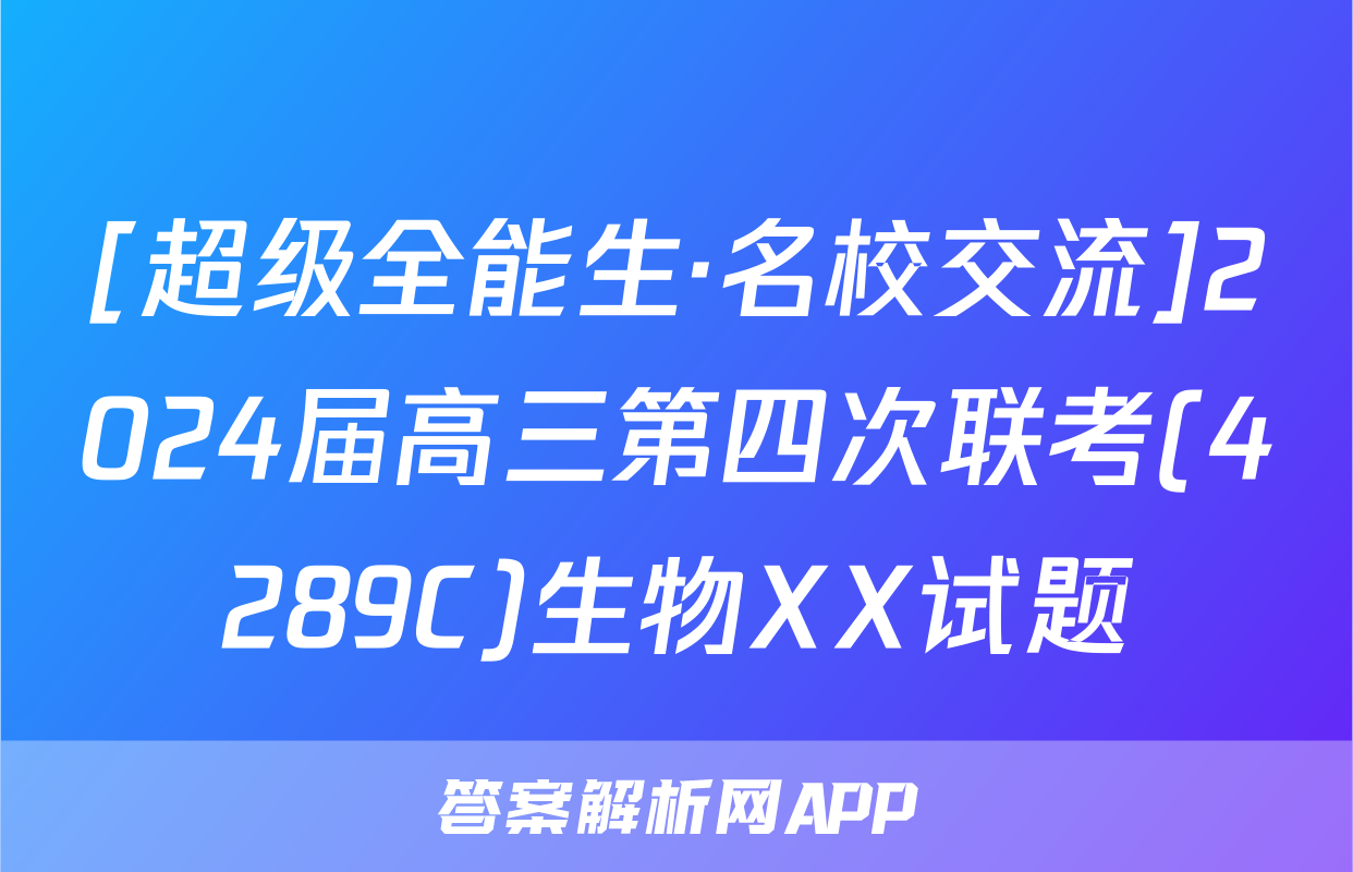 [超级全能生·名校交流]2024届高三第四次联考(4289C)生物XX试题