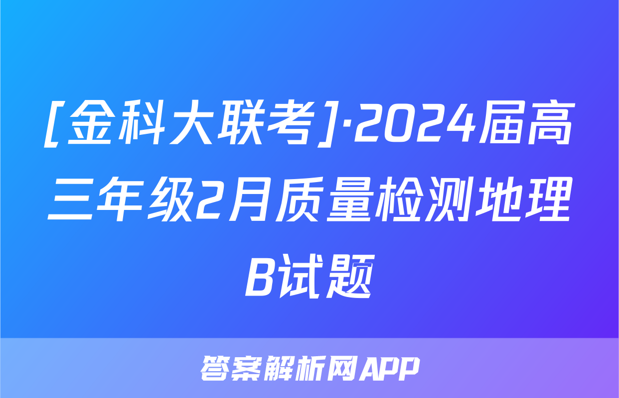 [金科大联考]·2024届高三年级2月质量检测地理B试题