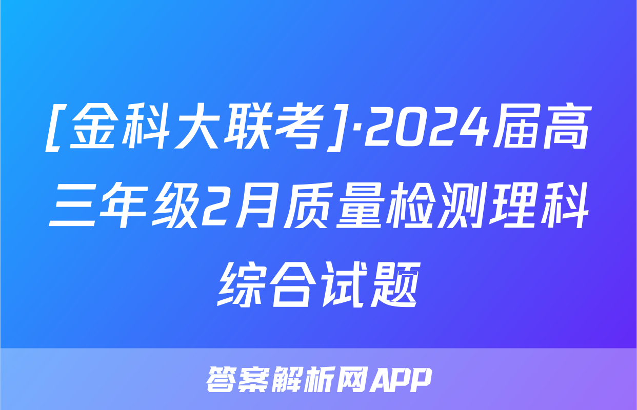 [金科大联考]·2024届高三年级2月质量检测理科综合试题