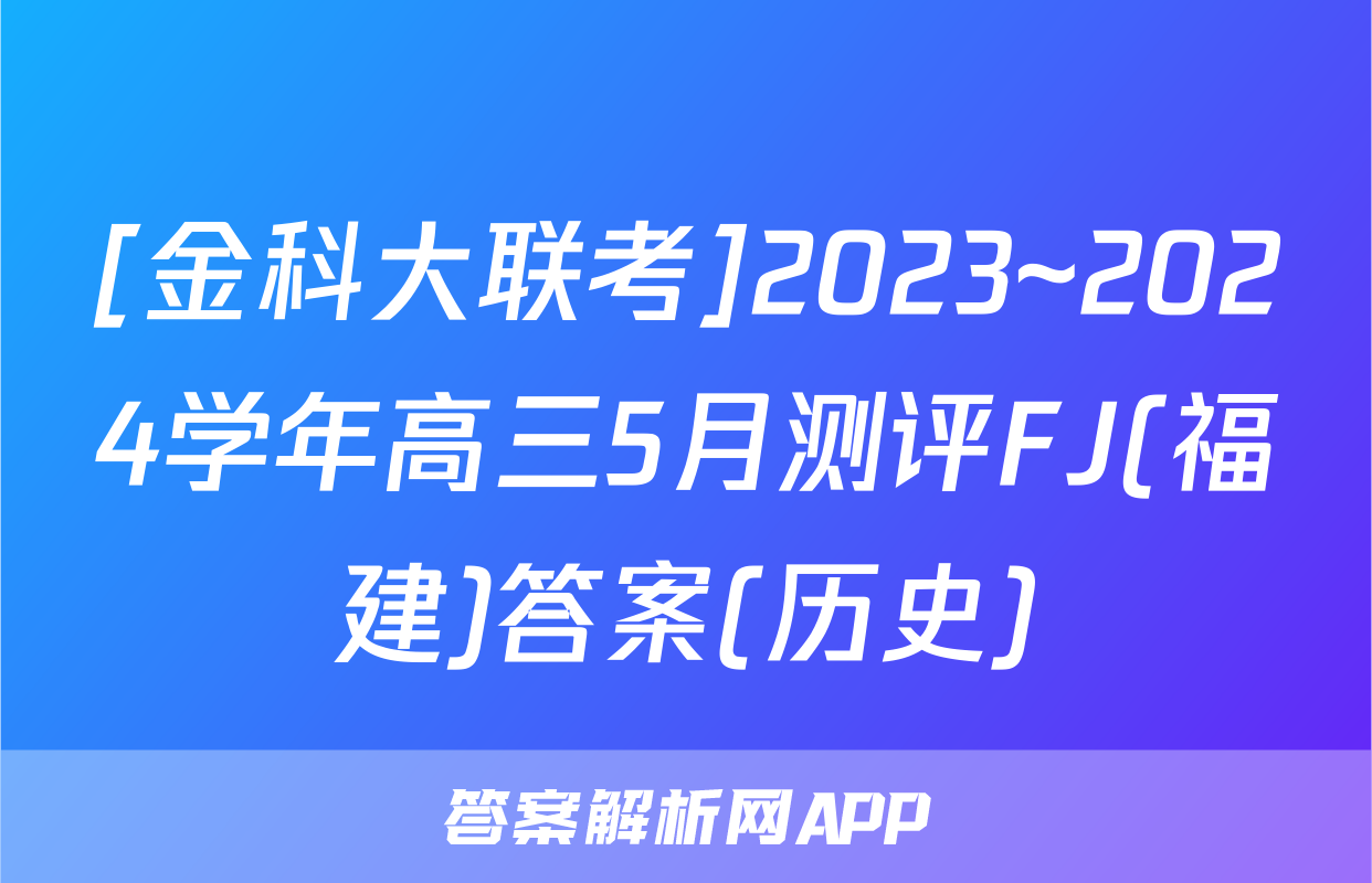 [金科大联考]2023~2024学年高三5月测评FJ(福建)答案(历史)