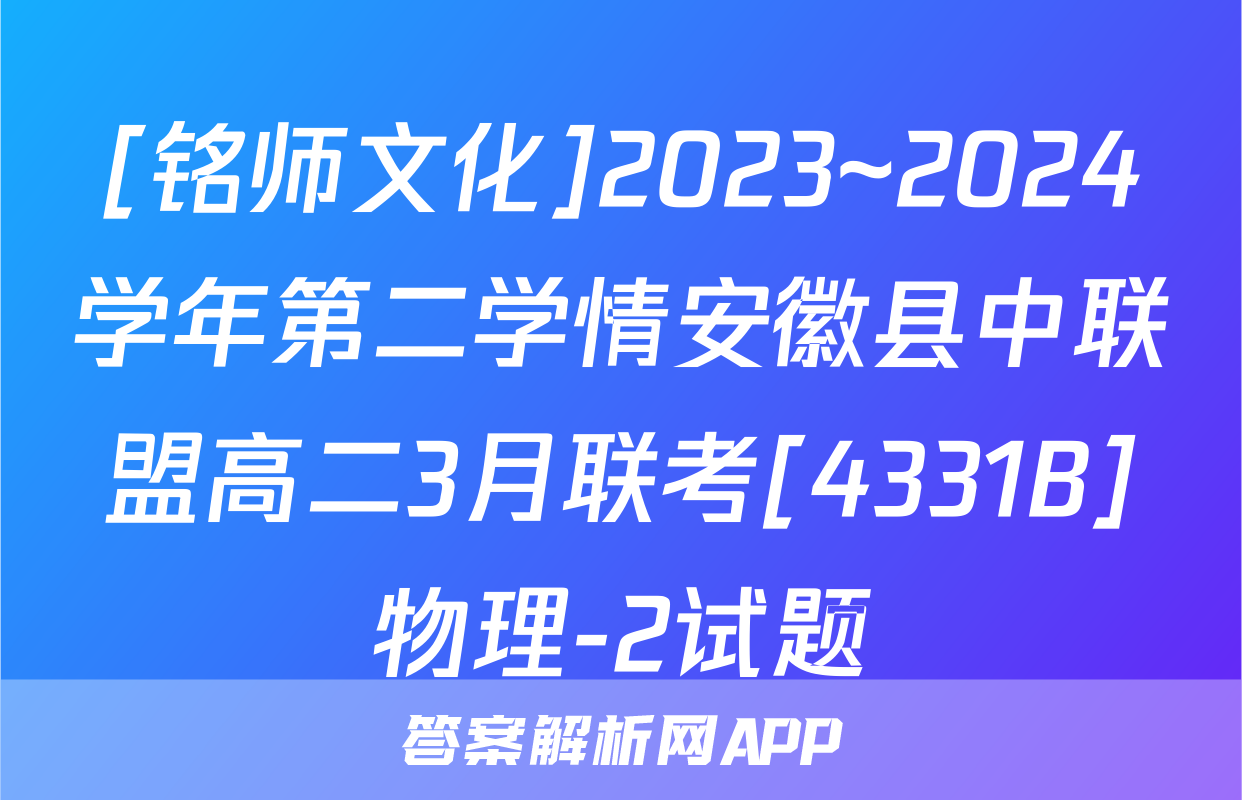 [铭师文化]2023~2024学年第二学情安徽县中联盟高二3月联考[4331B]物理-2试题