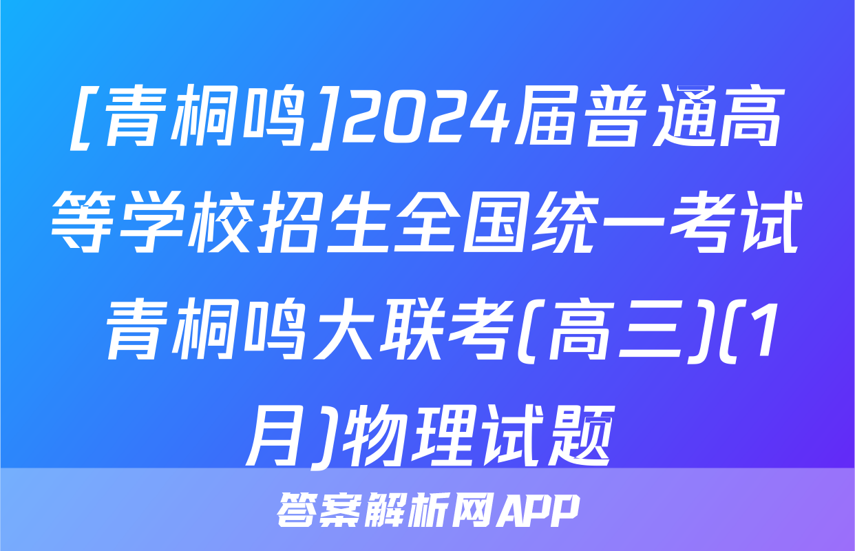 [青桐鸣]2024届普通高等学校招生全国统一考试 青桐鸣大联考(高三)(1月)物理试题