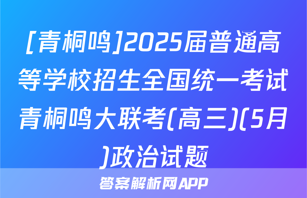 [青桐鸣]2025届普通高等学校招生全国统一考试青桐鸣大联考(高三)(5月)政治试题