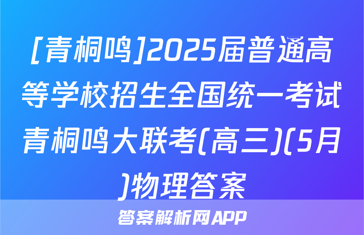 [青桐鸣]2025届普通高等学校招生全国统一考试青桐鸣大联考(高三)(5月)物理答案