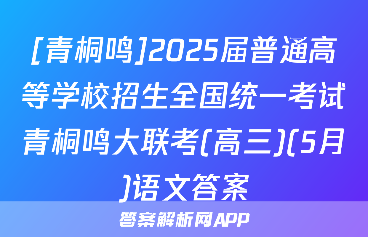 [青桐鸣]2025届普通高等学校招生全国统一考试青桐鸣大联考(高三)(5月)语文答案