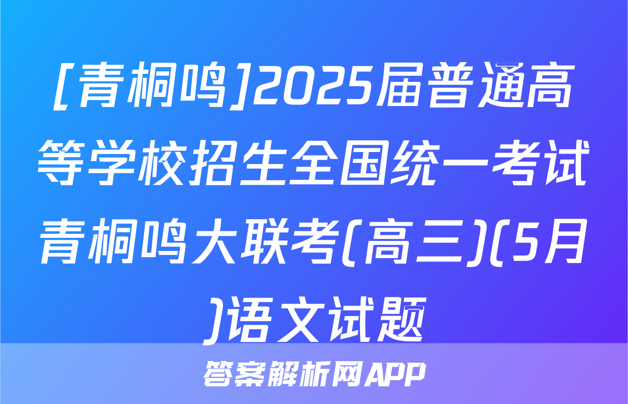 [青桐鸣]2025届普通高等学校招生全国统一考试青桐鸣大联考(高三)(5月)语文试题