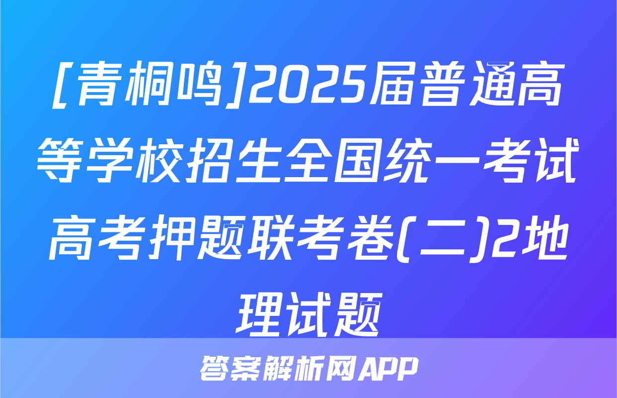 [青桐鸣]2025届普通高等学校招生全国统一考试高考押题联考卷(二)2地理试题
