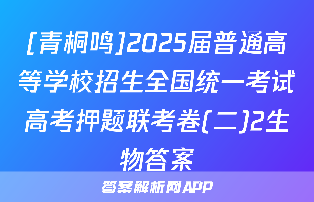 [青桐鸣]2025届普通高等学校招生全国统一考试高考押题联考卷(二)2生物答案