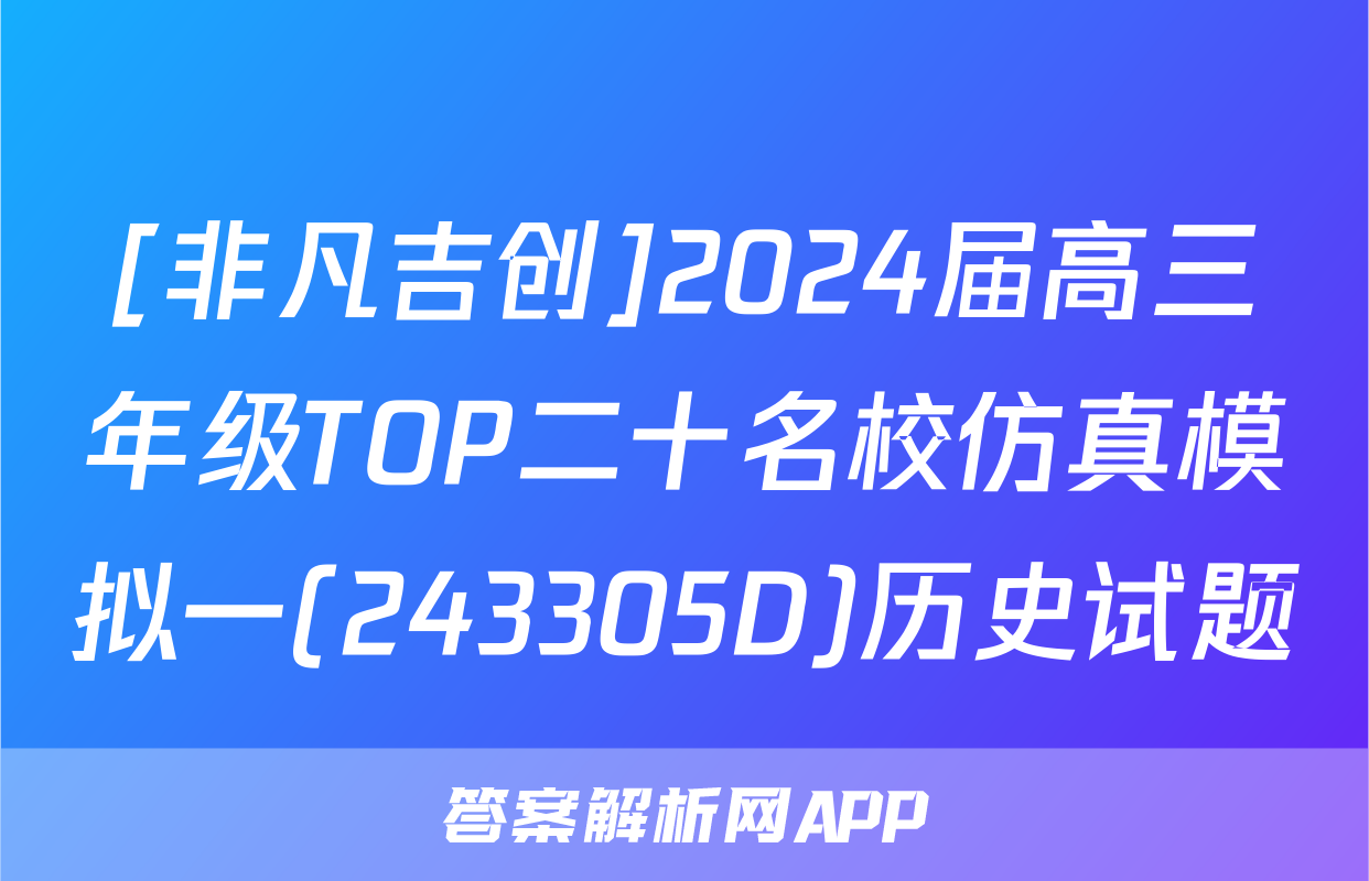 [非凡吉创]2024届高三年级TOP二十名校仿真模拟一(243305D)历史试题