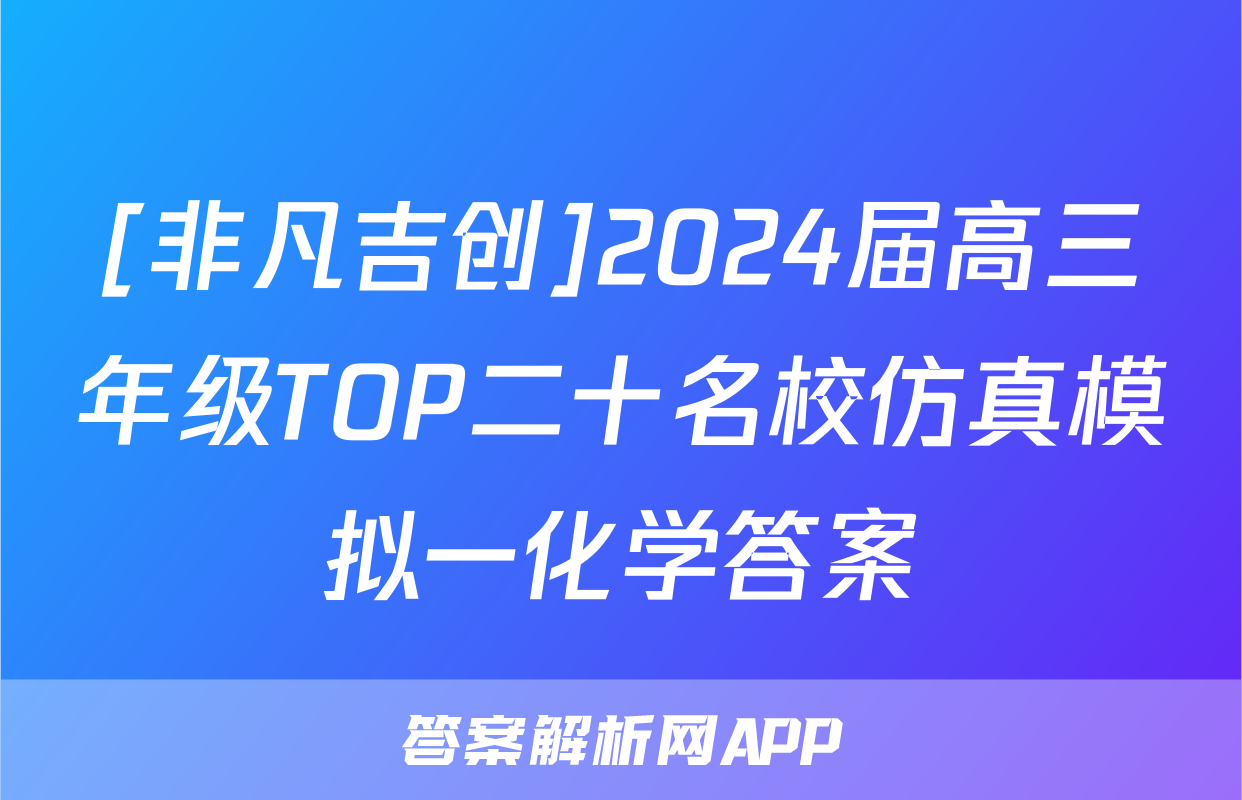 [非凡吉创]2024届高三年级TOP二十名校仿真模拟一化学答案