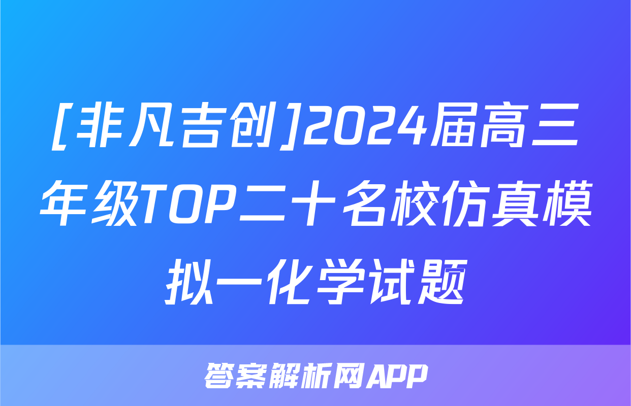 [非凡吉创]2024届高三年级TOP二十名校仿真模拟一化学试题