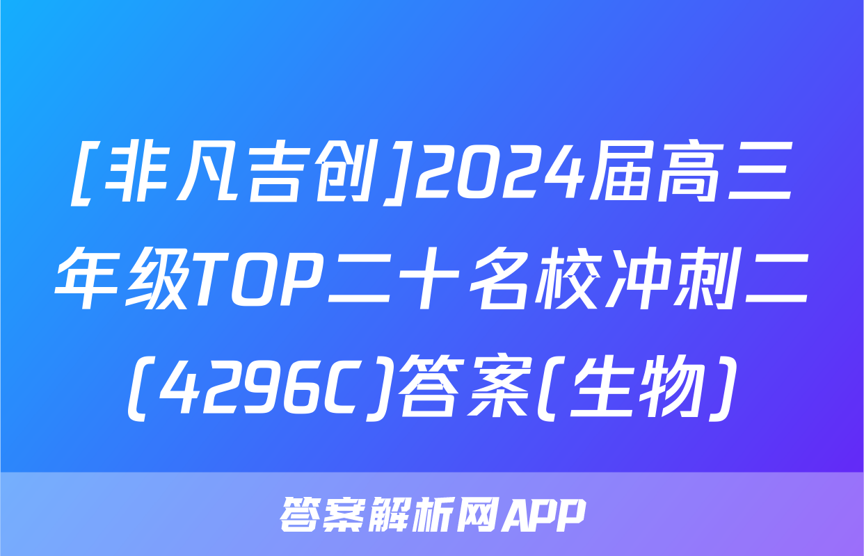 [非凡吉创]2024届高三年级TOP二十名校冲刺二(4296C)答案(生物)