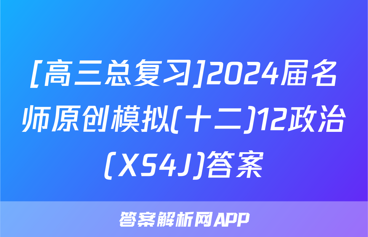 [高三总复习]2024届名师原创模拟(十二)12政治(XS4J)答案