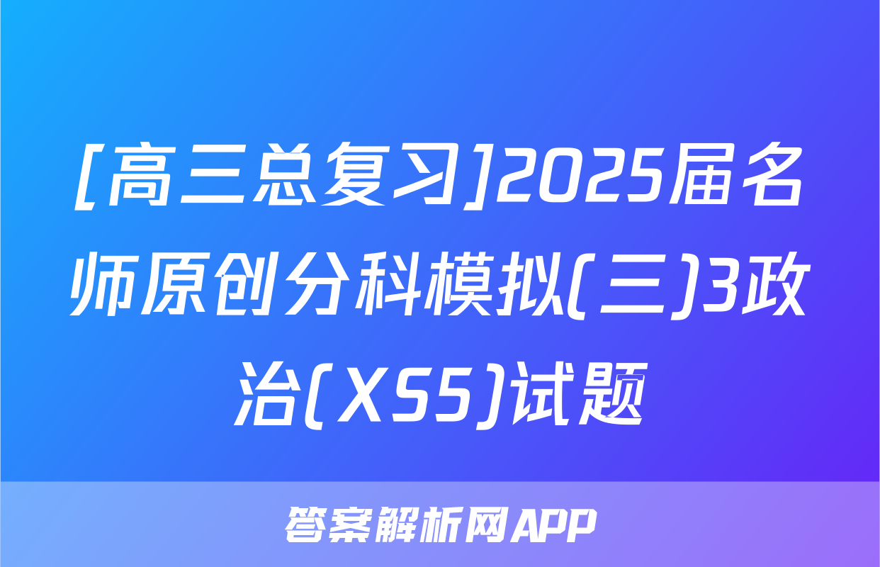 [高三总复习]2025届名师原创分科模拟(三)3政治(XS5)试题