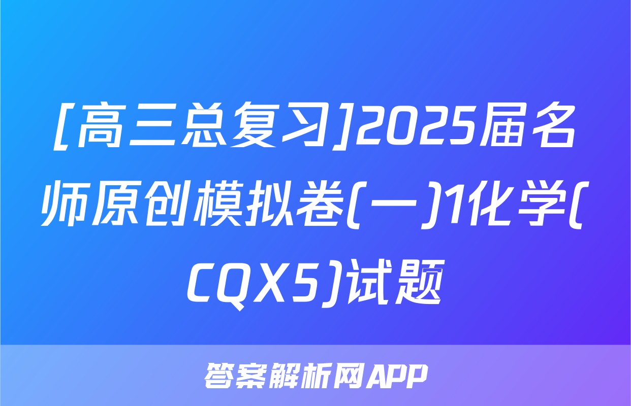 [高三总复习]2025届名师原创模拟卷(一)1化学(CQX5)试题