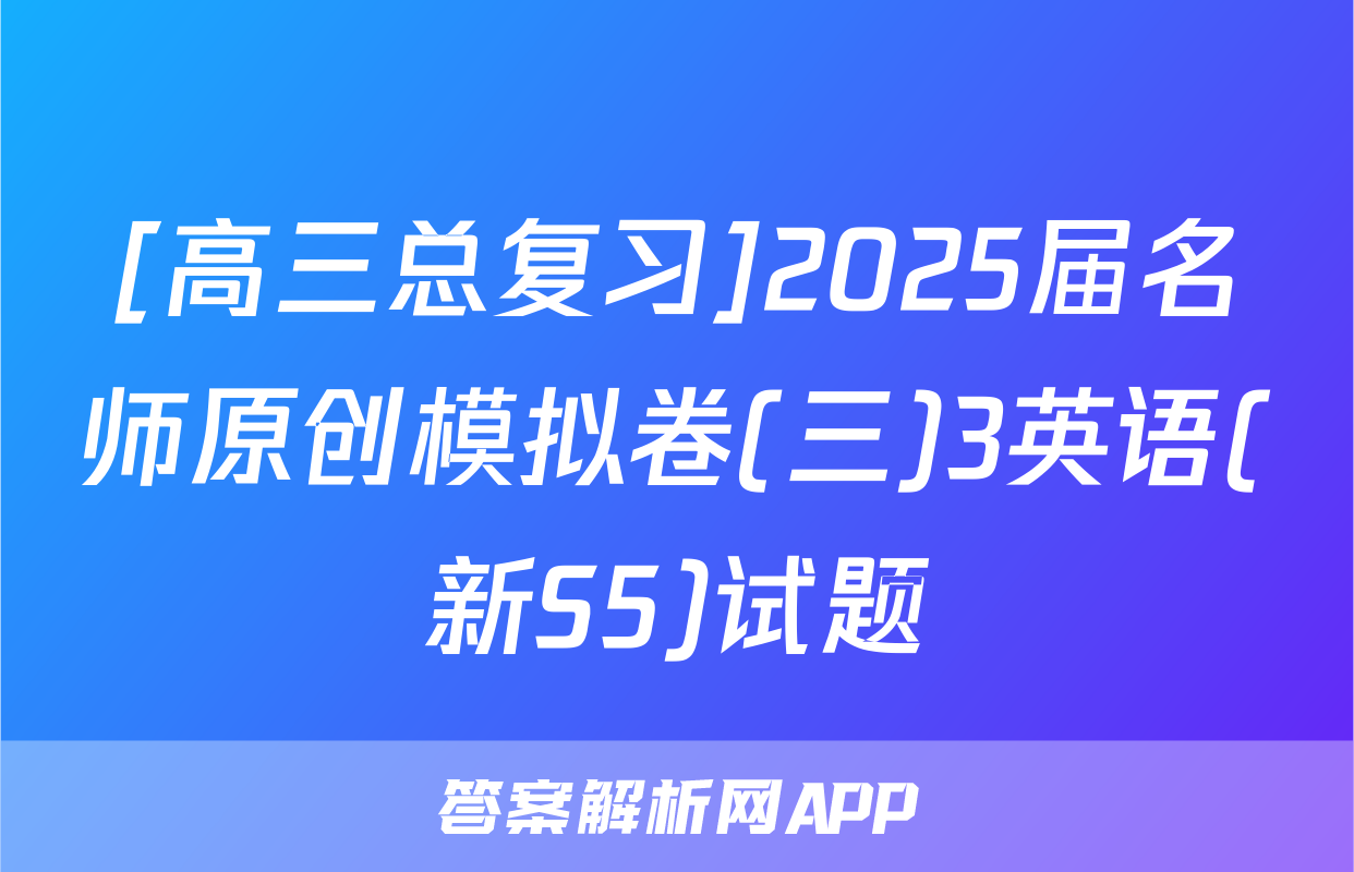 [高三总复习]2025届名师原创模拟卷(三)3英语(新S5)试题