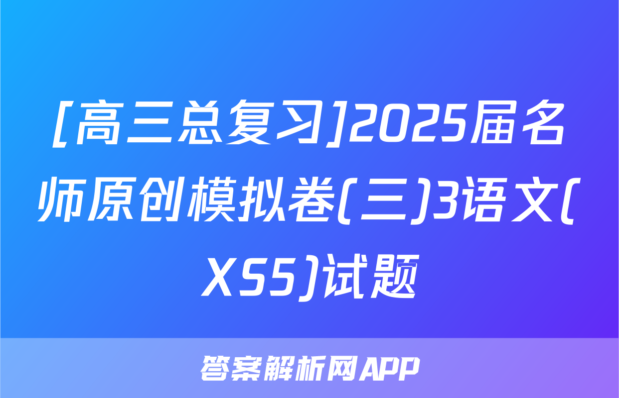 [高三总复习]2025届名师原创模拟卷(三)3语文(XS5)试题