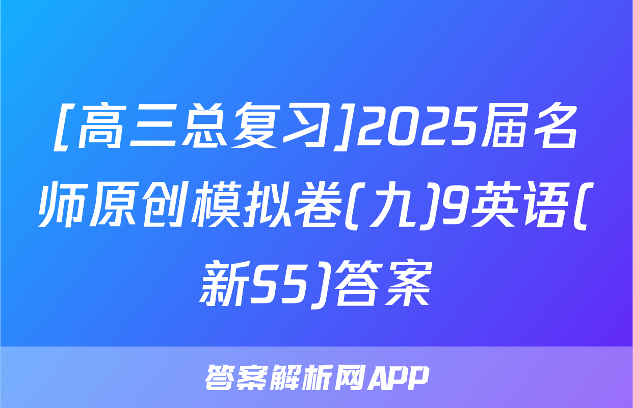 [高三总复习]2025届名师原创模拟卷(九)9英语(新S5)答案