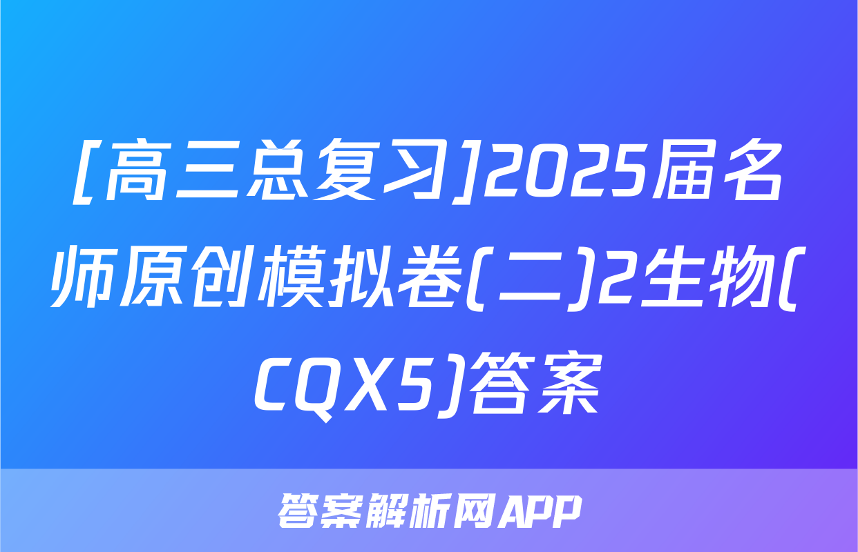 [高三总复习]2025届名师原创模拟卷(二)2生物(CQX5)答案