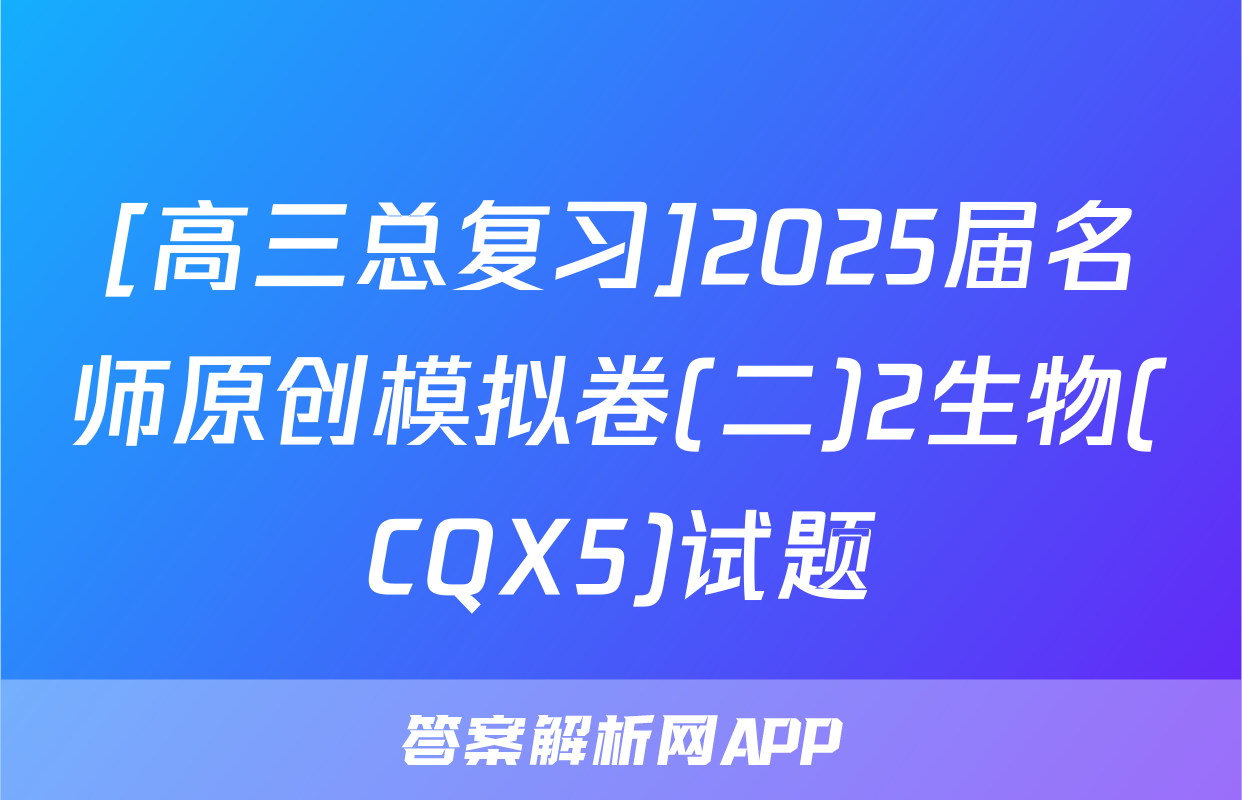 [高三总复习]2025届名师原创模拟卷(二)2生物(CQX5)试题