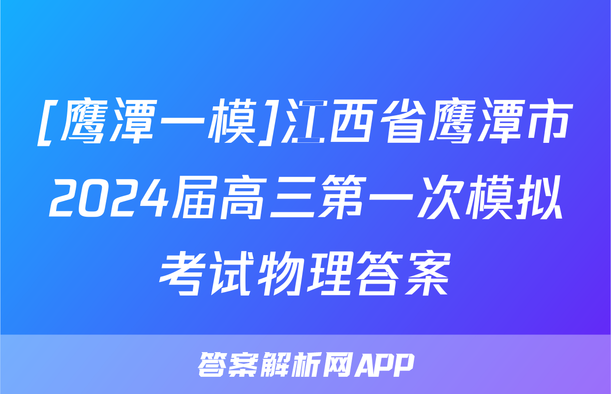 [鹰潭一模]江西省鹰潭市2024届高三第一次模拟考试物理答案