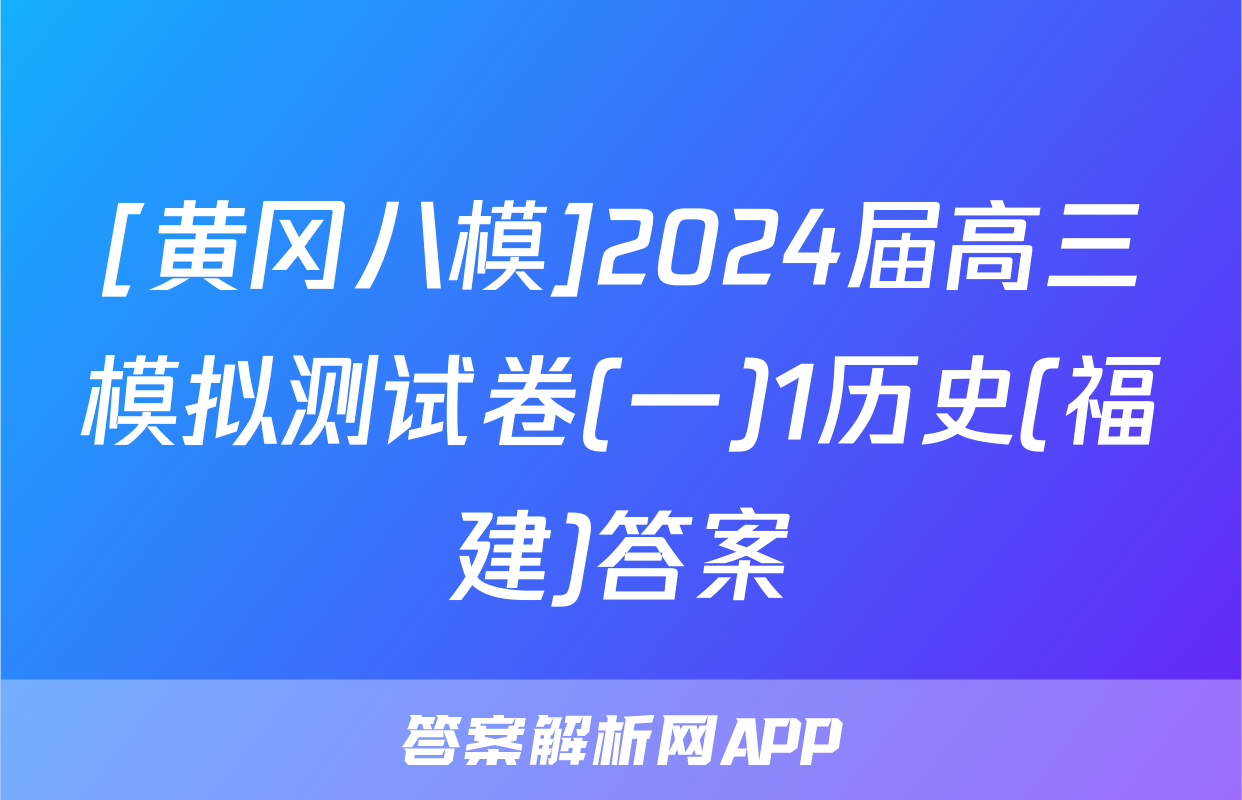 [黄冈八模]2024届高三模拟测试卷(一)1历史(福建)答案