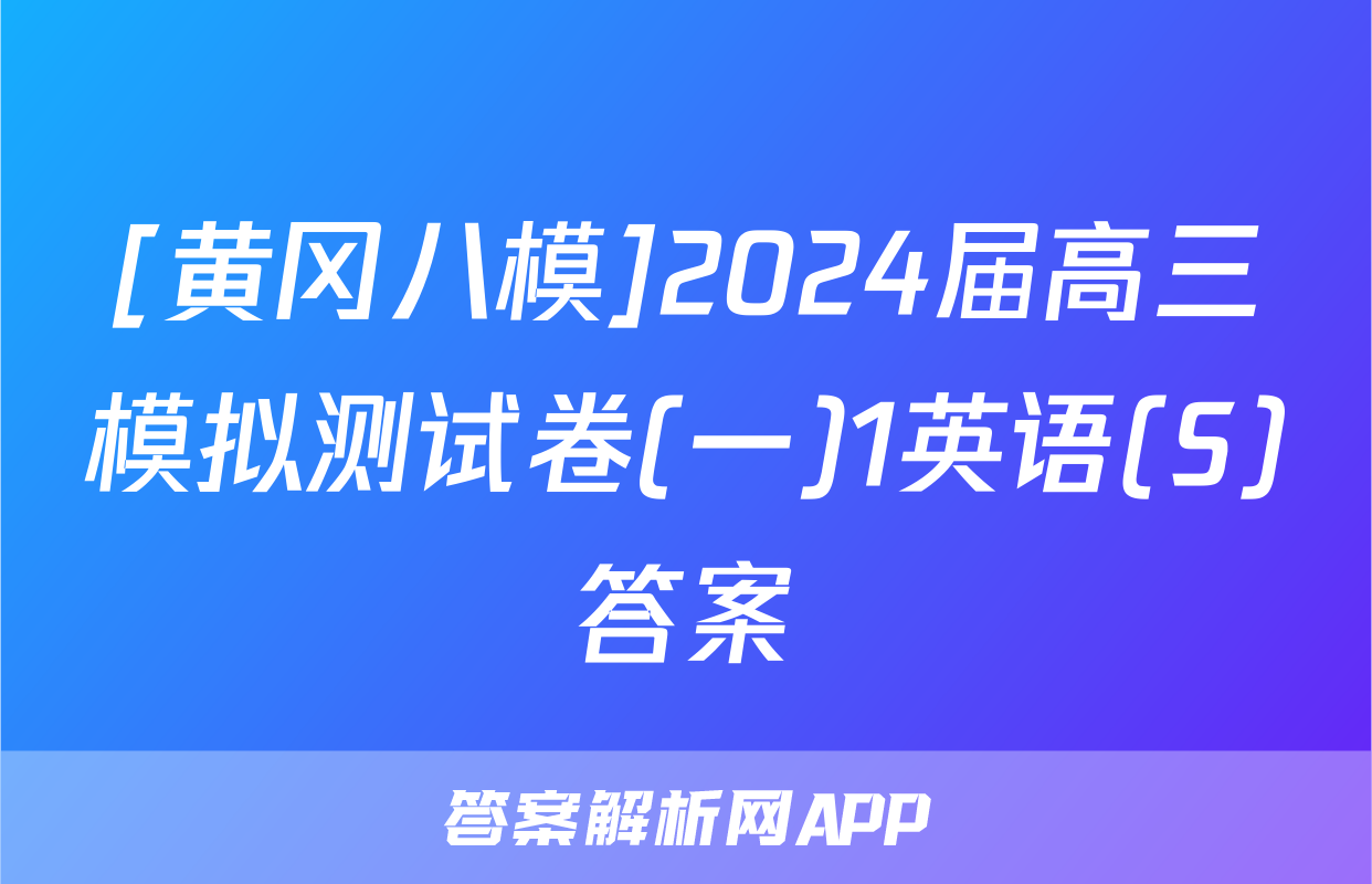 [黄冈八模]2024届高三模拟测试卷(一)1英语(S)答案