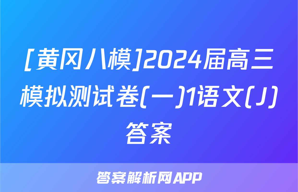 [黄冈八模]2024届高三模拟测试卷(一)1语文(J)答案