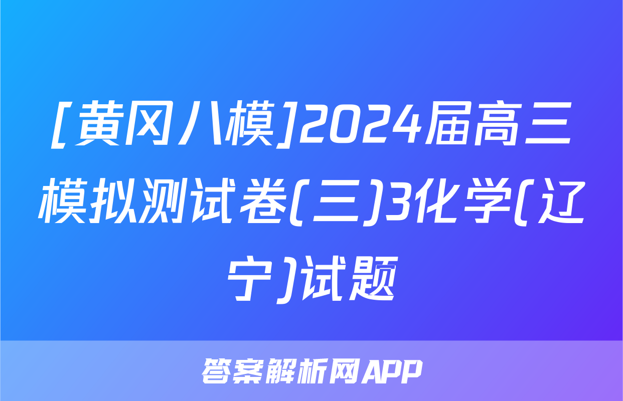 [黄冈八模]2024届高三模拟测试卷(三)3化学(辽宁)试题