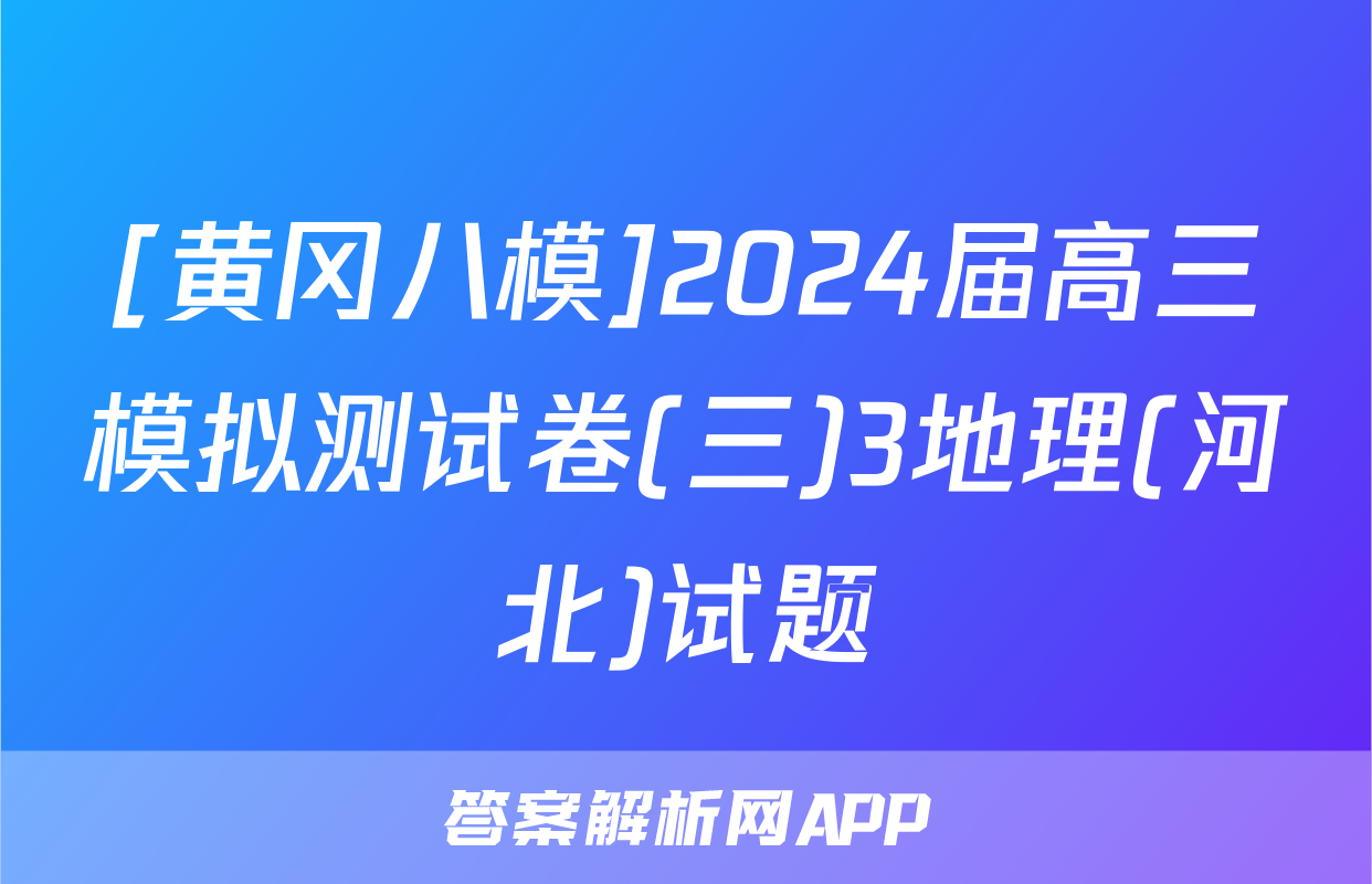 [黄冈八模]2024届高三模拟测试卷(三)3地理(河北)试题