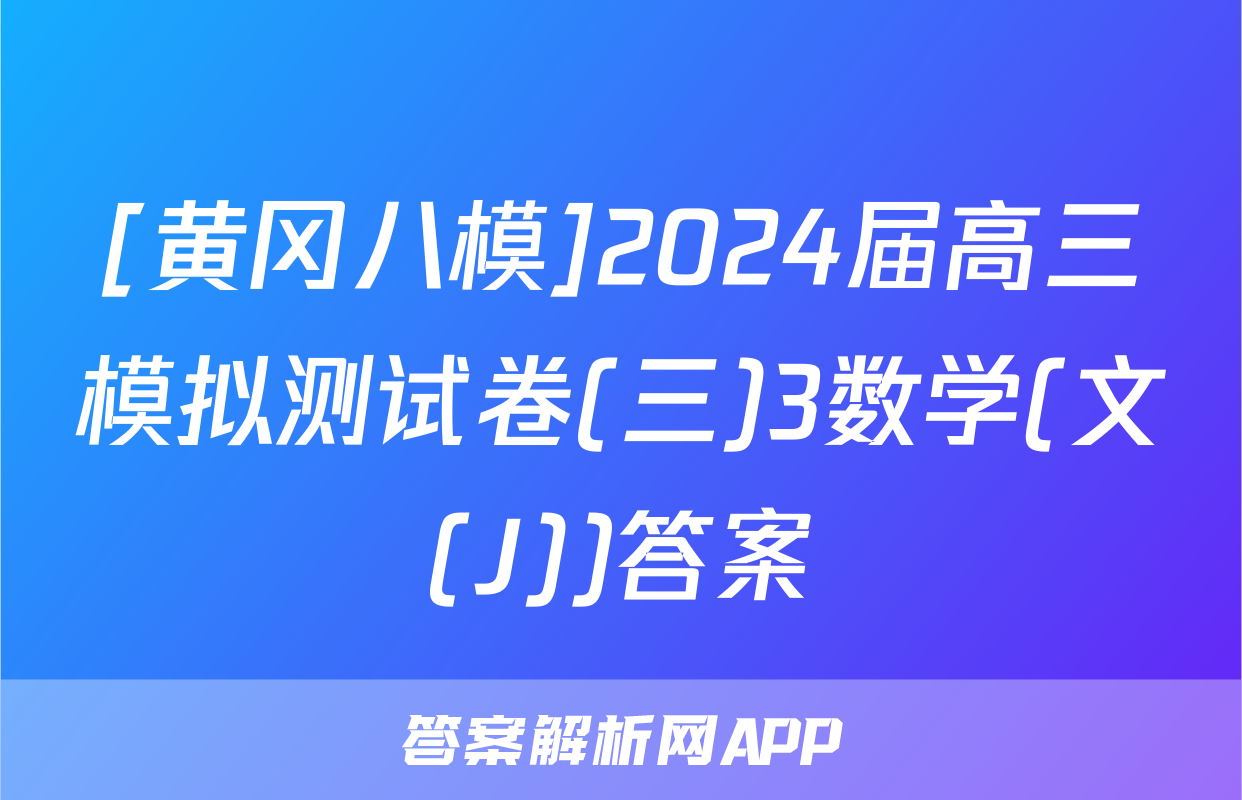 [黄冈八模]2024届高三模拟测试卷(三)3数学(文(J))答案