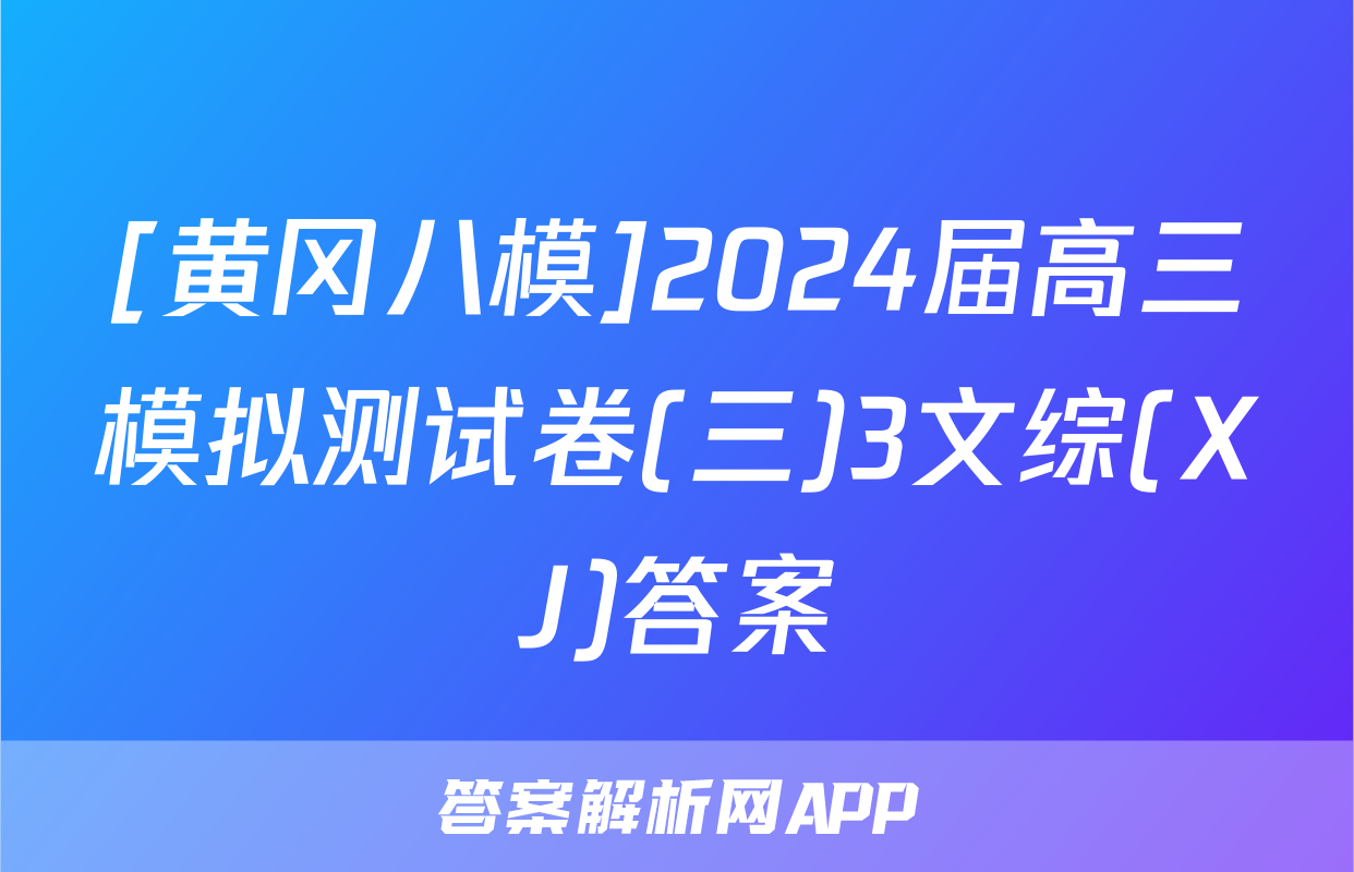 [黄冈八模]2024届高三模拟测试卷(三)3文综(XJ)答案
