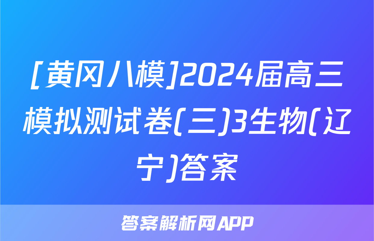 [黄冈八模]2024届高三模拟测试卷(三)3生物(辽宁)答案
