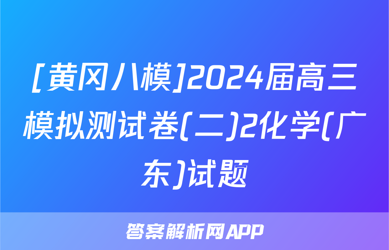 [黄冈八模]2024届高三模拟测试卷(二)2化学(广东)试题