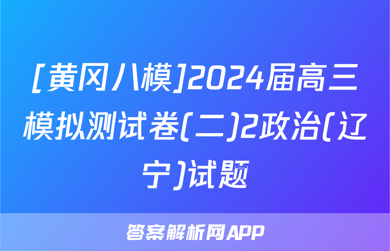 [黄冈八模]2024届高三模拟测试卷(二)2政治(辽宁)试题