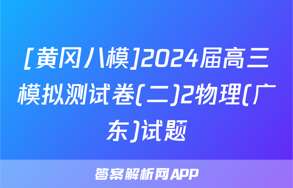 [黄冈八模]2024届高三模拟测试卷(二)2物理(广东)试题