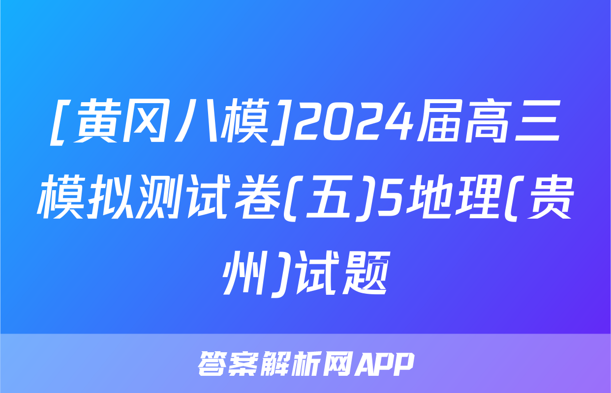 [黄冈八模]2024届高三模拟测试卷(五)5地理(贵州)试题