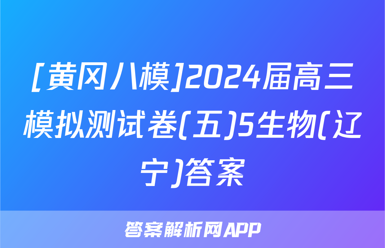 [黄冈八模]2024届高三模拟测试卷(五)5生物(辽宁)答案