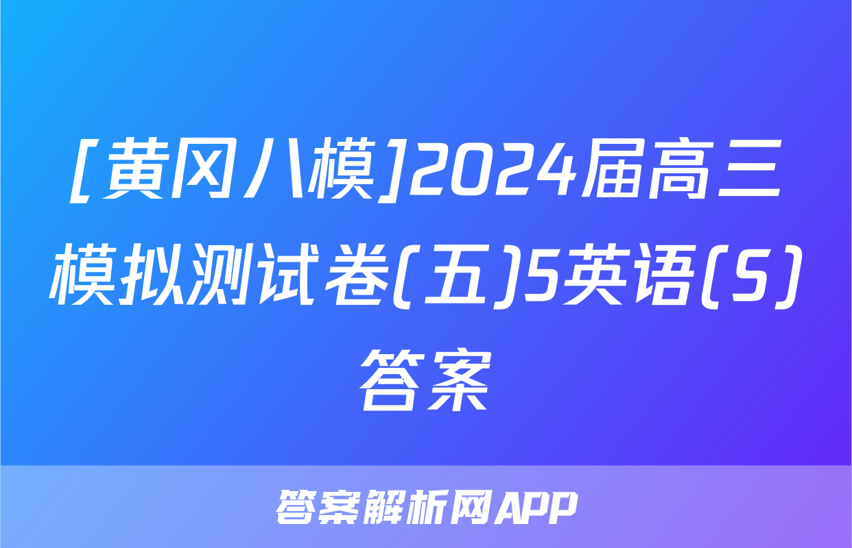 [黄冈八模]2024届高三模拟测试卷(五)5英语(S)答案