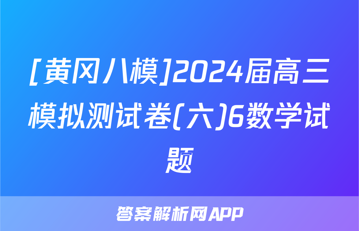 [黄冈八模]2024届高三模拟测试卷(六)6数学试题