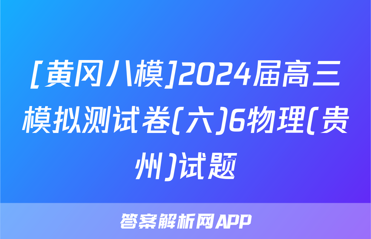[黄冈八模]2024届高三模拟测试卷(六)6物理(贵州)试题