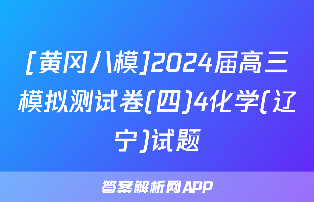 [黄冈八模]2024届高三模拟测试卷(四)4化学(辽宁)试题