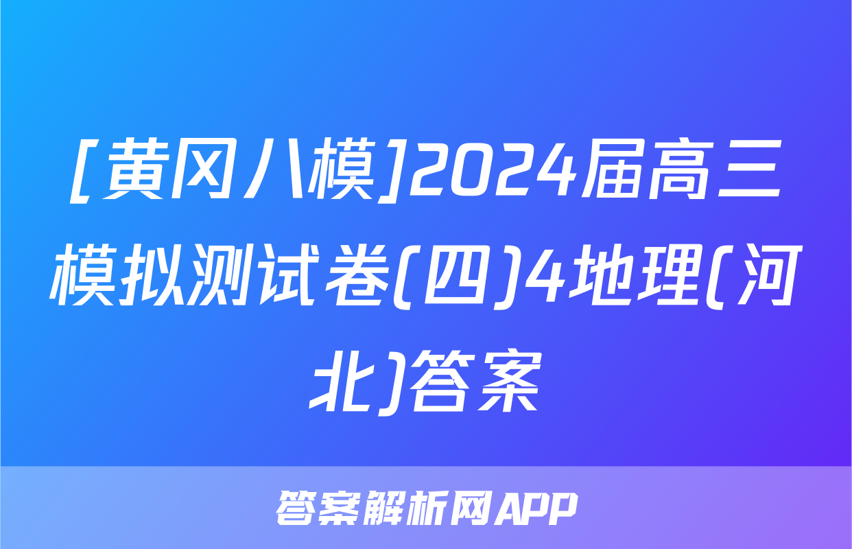 [黄冈八模]2024届高三模拟测试卷(四)4地理(河北)答案