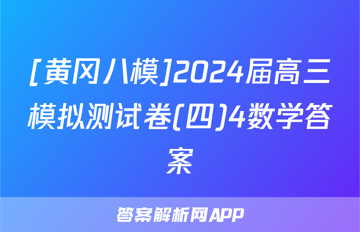 [黄冈八模]2024届高三模拟测试卷(四)4数学答案