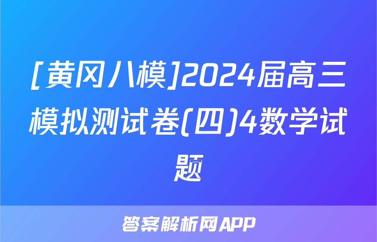 [黄冈八模]2024届高三模拟测试卷(四)4数学试题