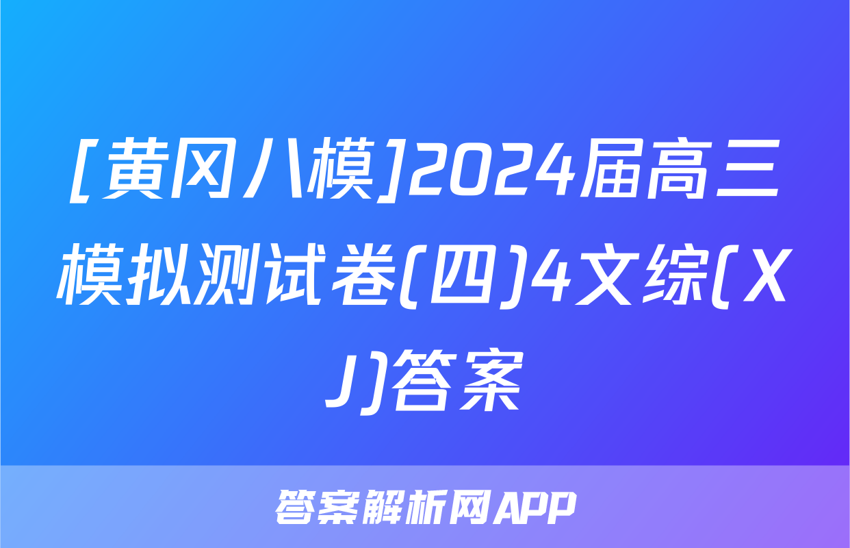 [黄冈八模]2024届高三模拟测试卷(四)4文综(XJ)答案