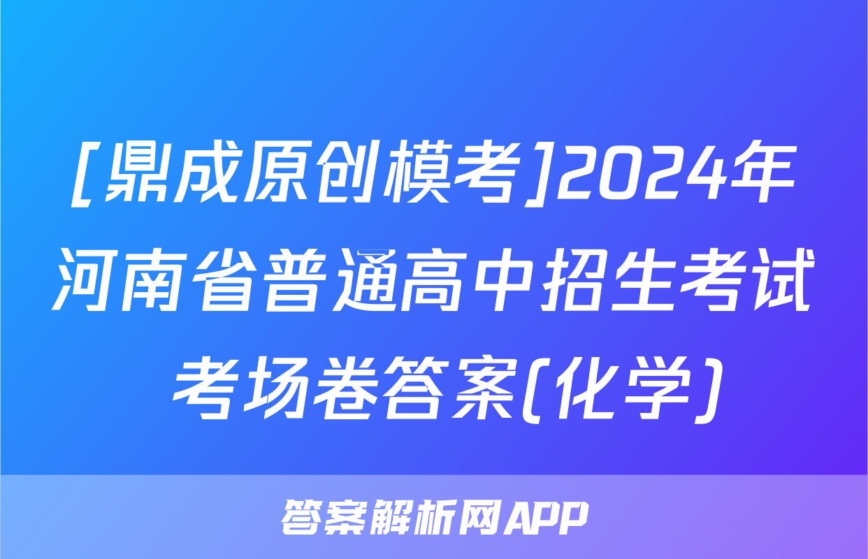 [鼎成原创模考]2024年河南省普通高中招生考试 考场卷答案(化学)